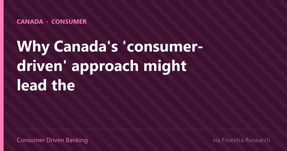 Why Canada’s ‘consumer-driven’ approach might lead the world’s shift to open banking – Finextra Research